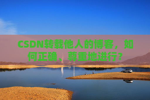 CSDN转载他人的博客，如何正确、尊重地进行？
