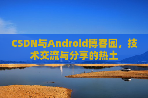 CSDN与Android博客园，技术交流与分享的热土