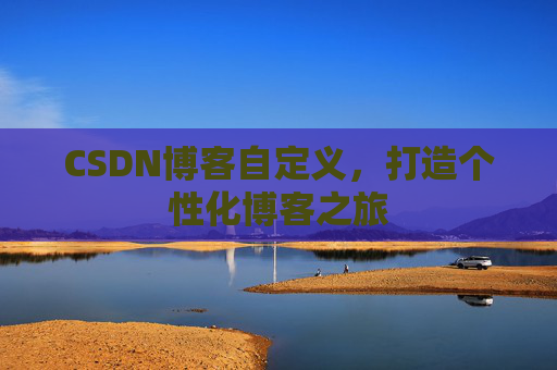 CSDN博客自定义，打造个性化博客之旅
