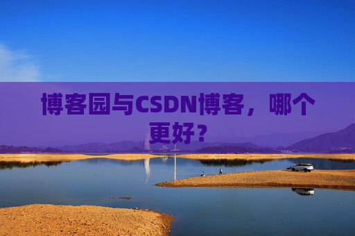 博客园与CSDN博客，哪个更好？