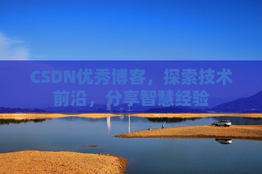 CSDN优秀博客,探索技术前沿,分享智慧经验