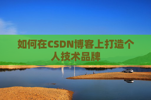 如何在CSDN博客上打造个人技术品牌